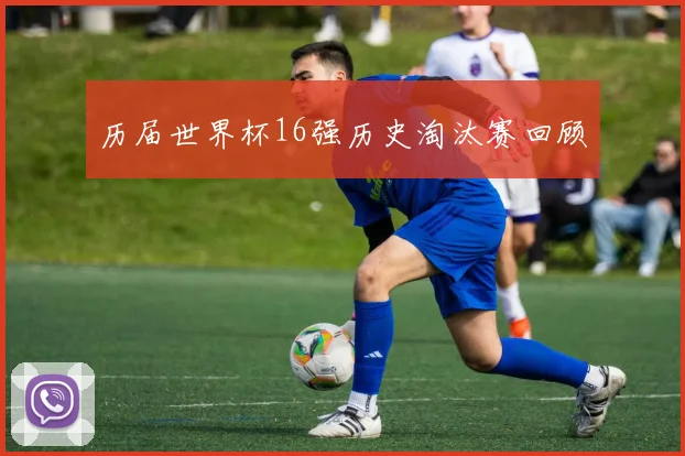 历届世界杯16强历史淘汰赛回顾