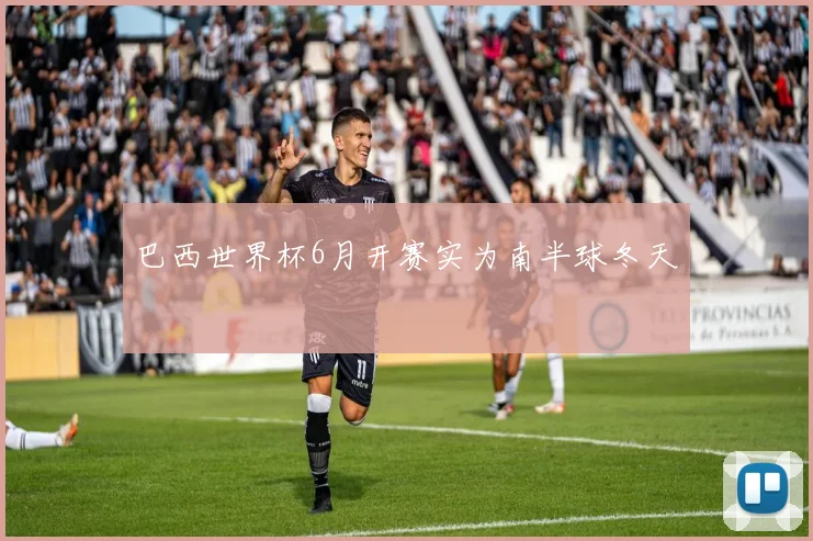 巴西世界杯6月开赛实为南半球冬天