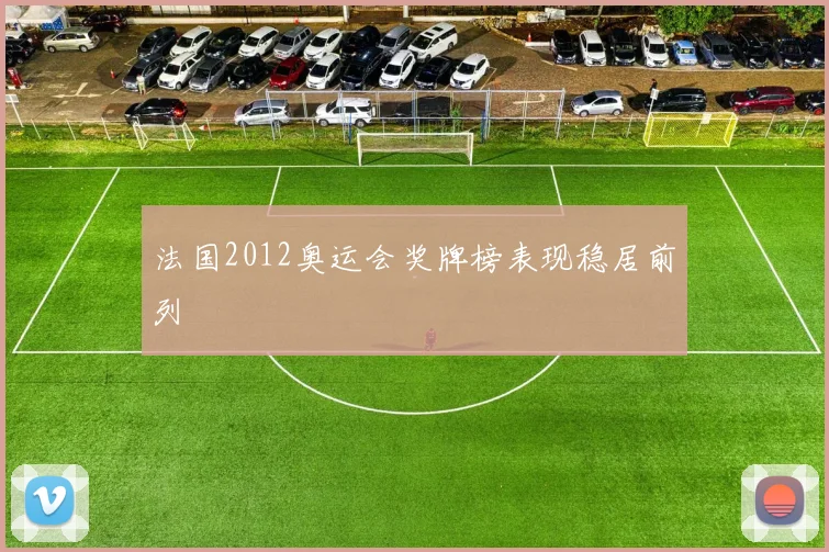 法国2012奥运会奖牌榜表现稳居前列