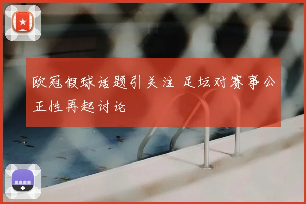 欧冠假球话题引关注 足坛对赛事公正性再起讨论