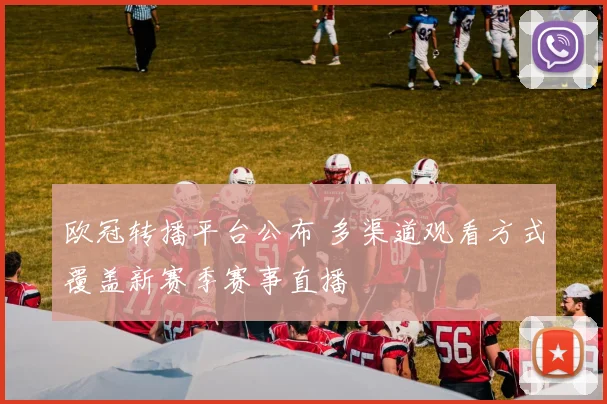 欧冠转播平台公布 多渠道观看方式覆盖新赛季赛事直播