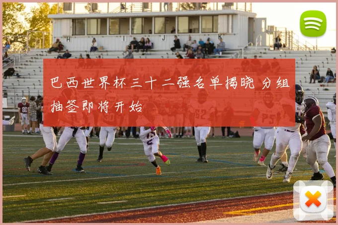 巴西世界杯三十二强名单揭晓 分组抽签即将开始