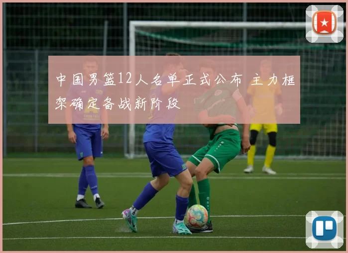 中国男篮12人名单正式公布 主力框架确定备战新阶段