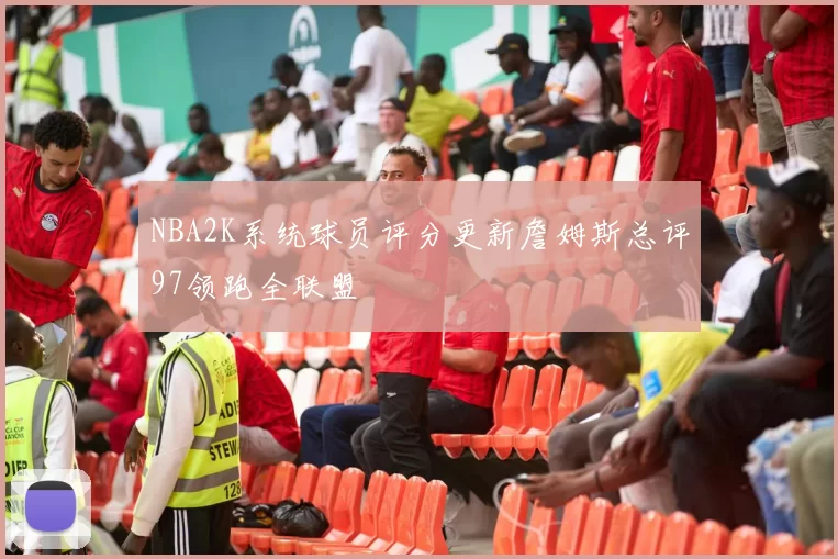 NBA2K系统球员评分更新詹姆斯总评97领跑全联盟