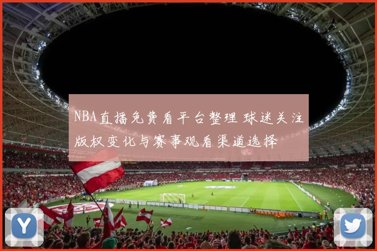NBA直播免费看平台整理 球迷关注版权变化与赛事观看渠道选择