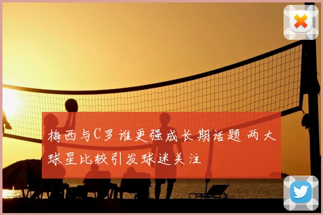 梅西与C罗谁更强成长期话题 两大球星比较引发球迷关注
