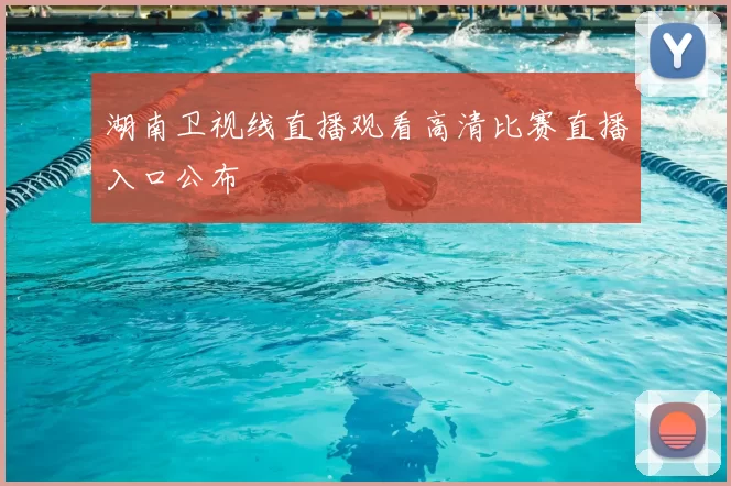 湖南卫视线直播观看高清比赛直播入口公布