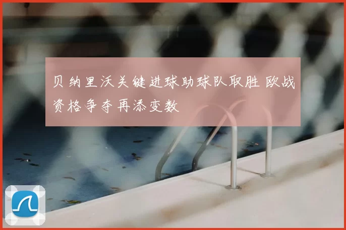 贝纳里沃关键进球助球队取胜 欧战资格争夺再添变数