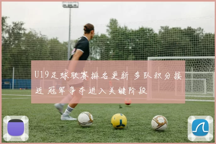 U19足球联赛排名更新 多队积分接近 冠军争夺进入关键阶段