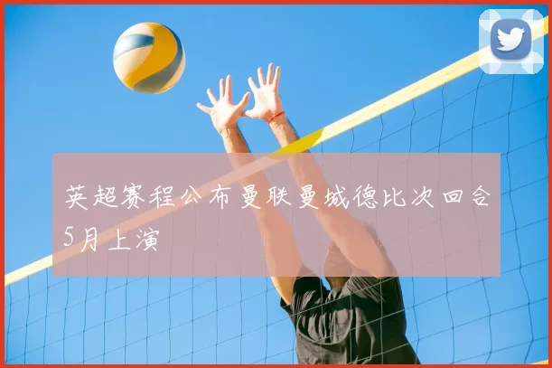 英超赛程公布曼联曼城德比次回合5月上演