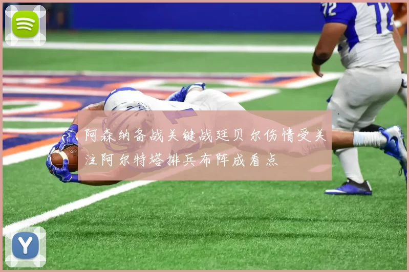 阿森纳备战关键战廷贝尔伤情受关注阿尔特塔排兵布阵成看点