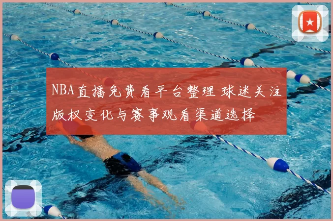 NBA直播免费看平台整理 球迷关注版权变化与赛事观看渠道选择