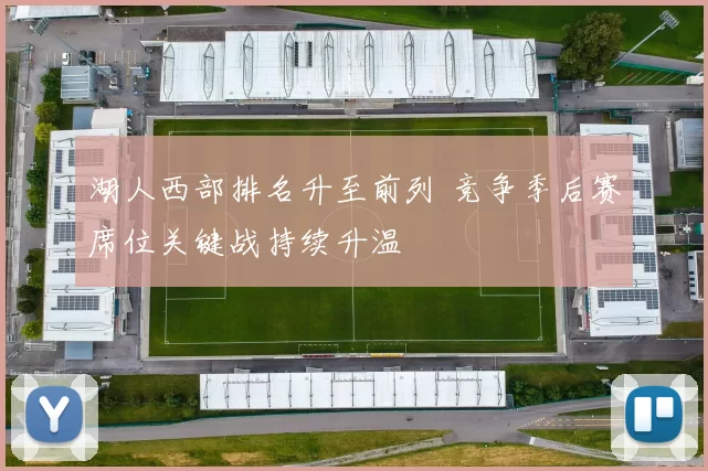 湖人西部排名升至前列 竞争季后赛席位关键战持续升温