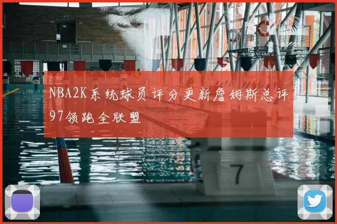 NBA2K系统球员评分更新詹姆斯总评97领跑全联盟