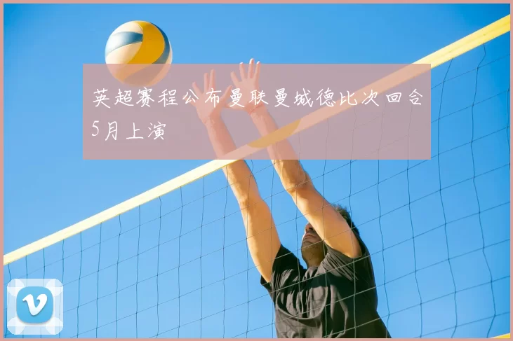 英超赛程公布曼联曼城德比次回合5月上演