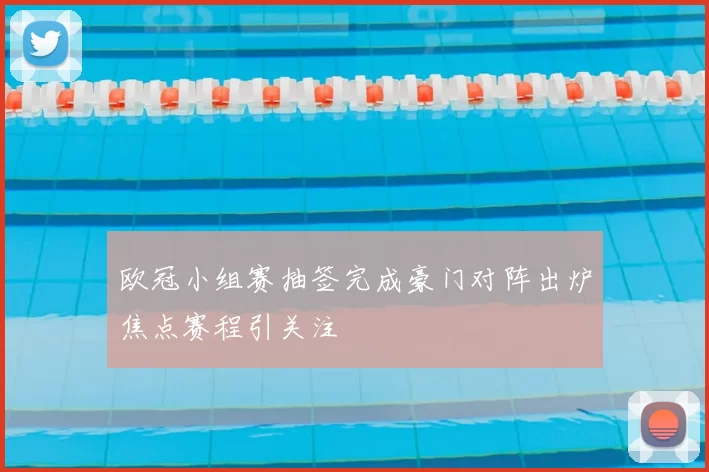 欧冠小组赛抽签完成豪门对阵出炉焦点赛程引关注