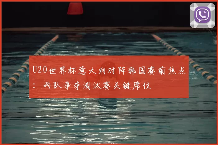 U20世界杯意大利对阵韩国赛前焦点：两队争夺淘汰赛关键席位